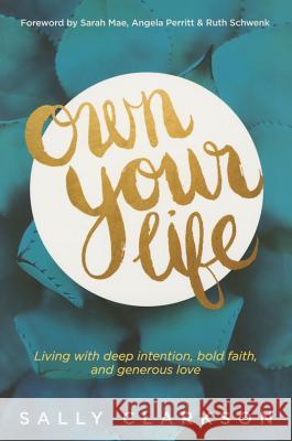 Own Your Life: Living with Deep Intention, Bold Faith, and Generous Love Sally Clarkson Ruth Schwenk Sarah Mae 9781414391281 Tyndale Momentum - książka