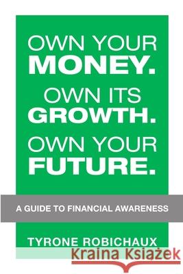 Own Your Money. Own Its Growth. Own Your Future.: A Guide to Financial Awareness Tyrone Robichaux 9781684740642 Lulu Publishing Services - książka