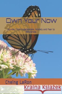 Own Your Now: Journey From Hopelessness, Anxiety and Fear to Wholeness Laron, Cheing 9781093638028 Independently Published - książka