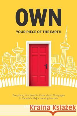 Own Your Piece of the Earth: Everything You Need to Know about Mortgages in Canada's Major Housing Markets Irene Strong 9781985034273 Createspace Independent Publishing Platform - książka