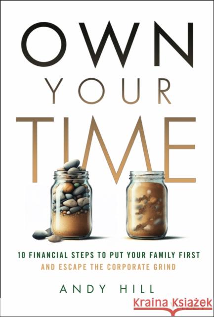Own Your Time: 10 Financial Steps to Put Your Family First and Escape the Corporate Grind Andy Hill 9781394342778 Wiley - książka