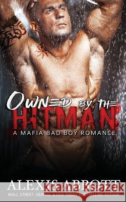 Owned by the Hitman: A Bad Boy Mafia Romance Alexis Abbott Alex Abbott Pathforgers Publishing 9781988619026 Pathforgers Publishing - książka