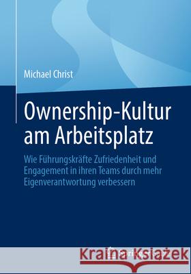 Ownership-Kultur Am Arbeitsplatz: Wie F?hrungskr?fte Zufriedenheit Und Engagement in Ihren Teams Durch Mehr Eigenverantwortung Verbessern Michael Christ 9783658486006 Springer Gabler - książka