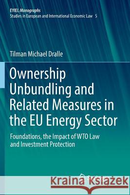Ownership Unbundling and Related Measures in the Eu Energy Sector: Foundations, the Impact of Wto Law and Investment Protection Dralle, Tilman Michael 9783030085438 Springer - książka