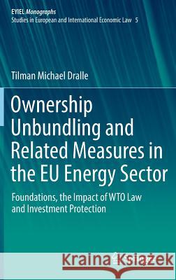 Ownership Unbundling and Related Measures in the Eu Energy Sector: Foundations, the Impact of Wto Law and Investment Protection Dralle, Tilman Michael 9783319777962 Springer - książka