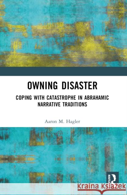 Owning Disaster: Coping with Catastrophe in Abrahamic Narrative Traditions Aaron M. Hagler 9781032454764 Routledge - książka