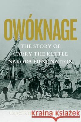 Owóknage: The Story of Carry The Kettle Nakoda First Nation Carry the Kettle First Nation, Jim Tanner, Tracey Tanner, David R. Miller, Peggy Martin McGuire 9780889778153 University of Regina Press - książka