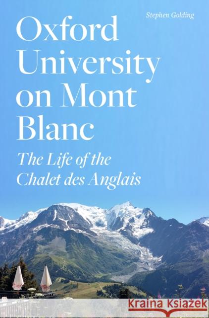 Oxford University on Mont Blanc: The Life of the Chalet des Anglais Stephen Golding 9781800812178 Profile Books Ltd - książka