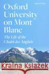 Oxford University on Mont Blanc: The Life of the Chalet des Anglais Stephen Golding 9781800812178 Profile Books Ltd