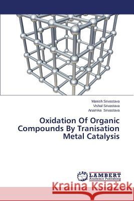 Oxidation Of Organic Compounds By Tranisation Metal Catalysis Srivastava Manish 9783659432675 LAP Lambert Academic Publishing - książka