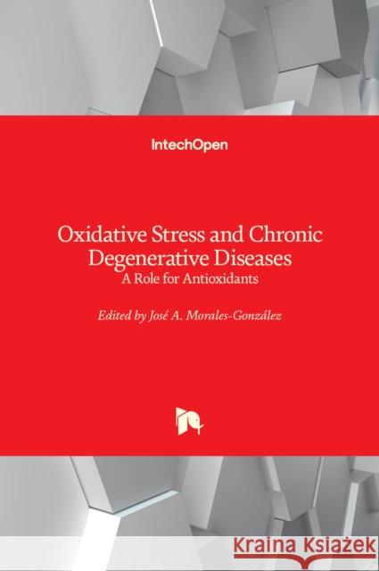 Oxidative Stress and Chronic Degenerative Diseases: A Role for Antioxidants Jose Antonio Morales-Gonzalez 9789535111238 Intechopen - książka