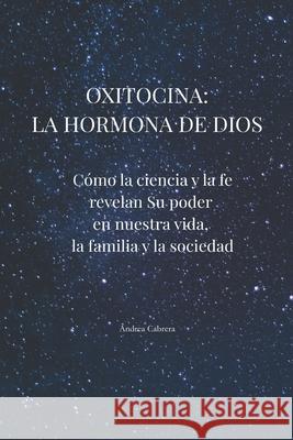 Oxitocina: la hormona de Dios: Como la ciencia y la fe revelan Su poder en nuestra vida, la familia y la sociedad Andrea Cabrera 9788409779734 Autoedicion - książka