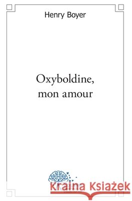 Oxyboldine, mon amour: R?ves de souvenirs oubli?s (c'est un oxymore) Henri Boyer 9782332496355 Edilivre - książka