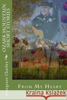 Ozark Mountain Short Stories: From My Heart Bcc Bluegrass Charley Carneliso 9781981142835 Createspace Independent Publishing Platform - książka