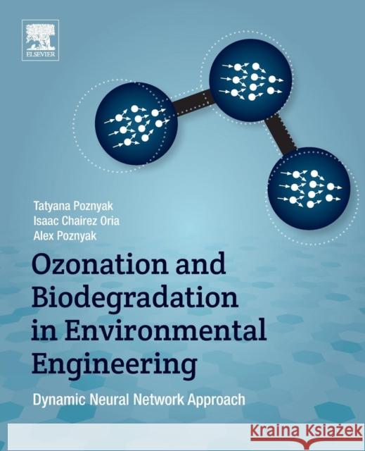 Ozonation and Biodegradation in Environmental Engineering: Dynamic Neural Network Approach Tatyana Poznyak Isaac Chairez Alex Poznyak 9780128128473 Elsevier - książka