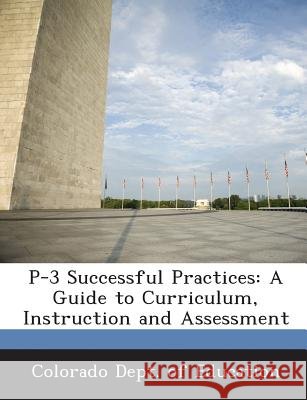 P-3 Successful Practices: A Guide to Curriculum, Instruction and Assessment Colorado Dept of Education 9781288801862 Bibliogov - książka