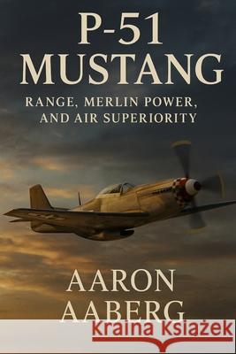 P-51 Mustang: Range, Merlin Power, and Air Superiority Aaron Aaberg 9781923593060 Independently Published - książka