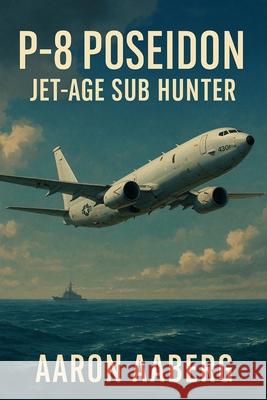 P-8 Poseidon: Jet-Age Sub Hunter Aaron Aaberg 9781970852080 Independently Published - książka