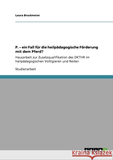 P. - ein Fall für die heilpädagogische Förderung mit dem Pferd?: Hausarbeit zur Zusatzqualifikation des DKTHR im heilpädagogischen Voltigieren und Rei Bruckmeier, Laura 9783640907489 Grin Verlag - książka