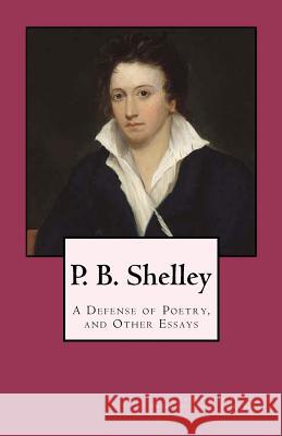 P. B. Shelley: A Defense of Poetry, and Other Essays Percy Bysshe Shelley J. M. Beach 9781481011198 Createspace - książka