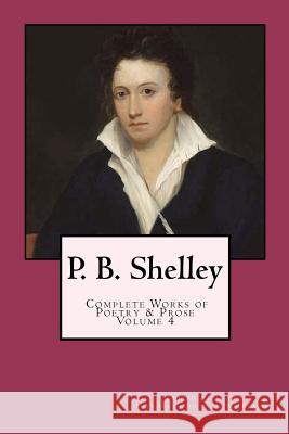 P. B. Shelley: Complete Works of Poetry & Prose (1914 Edition): Volume 4 Percy Bysshe Shelley J. M. Beach 9781480298514 Createspace - książka