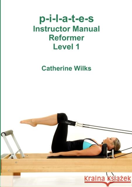 p-i-l-a-t-e-s Instructor Manual Reformer Level 1 Catherine Wilks 9781447665328 Lulu.com - książka