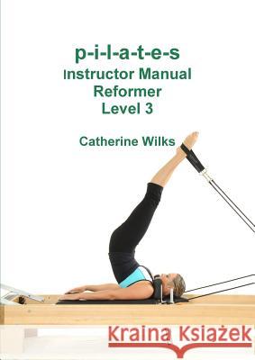 p-i-l-a-t-e-s Instructor Manual Reformer Level 3 Catherine Wilks 9781447714378 Lulu.com - książka