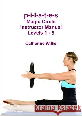 p-i-l-a-t-e-s Magic Circle Instructor Manual Levels 1 - 5 Catherine Wilks 9781471065668 Lulu.com - książka