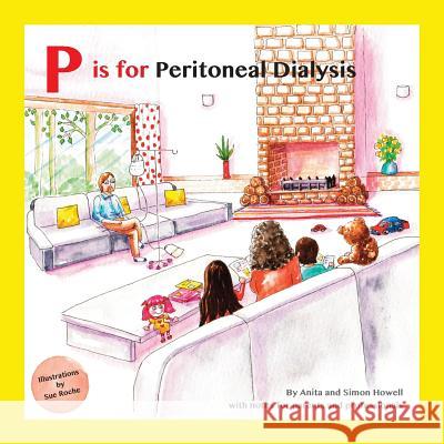 P Is for Peritoneal Dialysis: With Notes for Parents and Professionals Simon Howell Sue Roche Anita Howell 9781999313647 Meet Lucy and Jack Publishing - książka