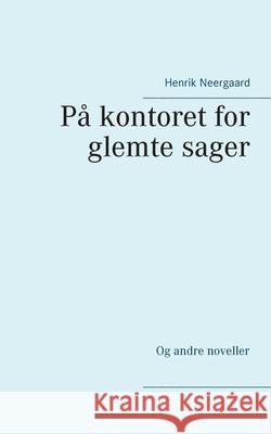 På kontoret for glemte sager: Og andre noveller Neergaard, Henrik 9788743026853 Books on Demand - książka