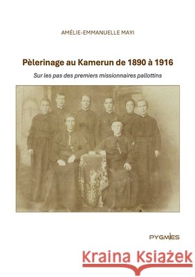 P?lerinage au Kamerun de 1890 ? 1916: Sur les pas des premiers missionnaires pallottins Am?lie-Emmanuelle Mayi ?ditions Pygmies 9789956459414 Pygmies - książka