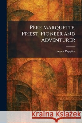 P?re Marquette, Priest, Pioneer and Adventurer Agnes Repplier 9781025901138 Tradd Street Press - książka