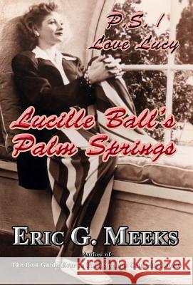 P. S. I Love Lucy: Lucille Ball's Palm Springs Eric G. Meeks 9780986218934 Horatio Limburger Oglethorpe, Publisher - książka