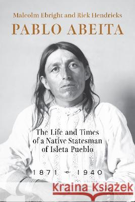 Pablo Abeita: The Life and Times of a Native Statesman of Isleta Pueblo, 1871-1940 Malcolm Ebright Rick Hendricks 9780826364876 University of New Mexico Press - książka