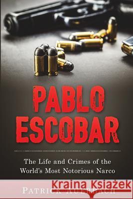 Pablo Escobar: The Life and Crimes of the World's Most Notorious Narco Patrick Auerbach 9781540315809 Createspace Independent Publishing Platform - książka