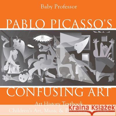 Pablo Picasso's Confusing Art - Art History Textbook Children's Art, Music & Photography Books Baby Professor 9781541938687 Baby Professor - książka