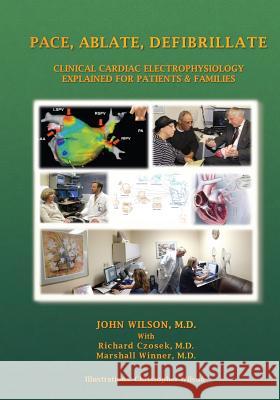 Pace, Ablate, Defibrillate: Clinical Cardiac Electrophysiology Explained for Patients & Families Richard Czose Marshall Winne Christopher Wilson 9781499254358 Createspace Independent Publishing Platform - książka