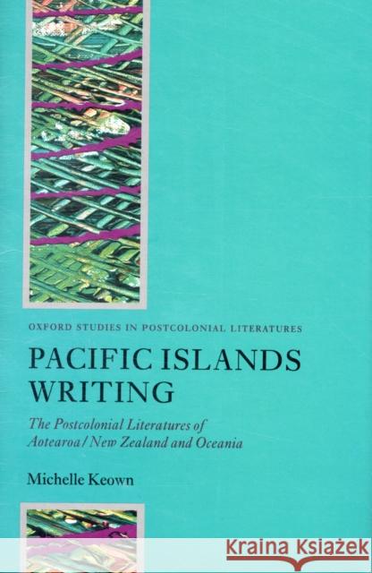 Pacific Islands Writing : The Postcolonial Literatures of Aotearoa/New Zealand and Oceania Michelle Keown 9780199229130 OXFORD UNIVERSITY PRESS - książka