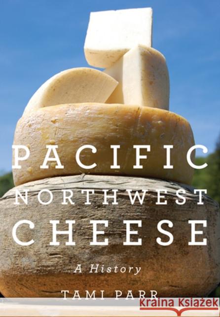 Pacific Northwest Cheese: A History Parr, Tami 9780870717048 Oregon State University Press - książka