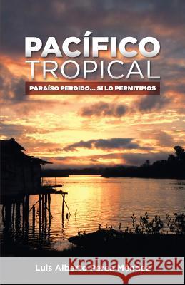 Pacifico Tropical: Paraiso Perdido... Si lo permitimos Perea Mendez, Luis Alberto 9781502952400 Createspace - książka