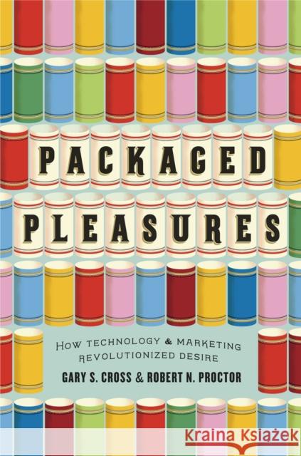 Packaged Pleasures: How Technology and Marketing Revolutionized Desire Gary S. Cross Robert N. Proctor 9780226121277 University of Chicago Press - książka