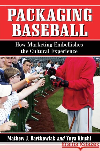 Packaging Baseball: How Marketing Embellishes the Cultural Experience Bartkowiak, Mathew J. 9780786461325 McFarland & Company - książka