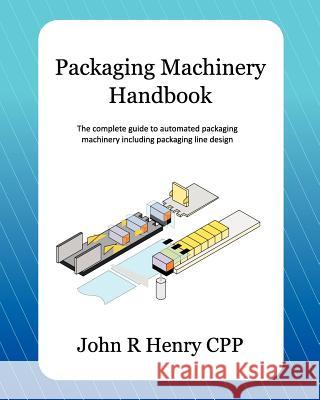 Packaging Machinery Handbook: The Complete Guide to Automated Packaging Machinery Including Packaging Line Design John R. Henr 9781479274512 Createspace - książka