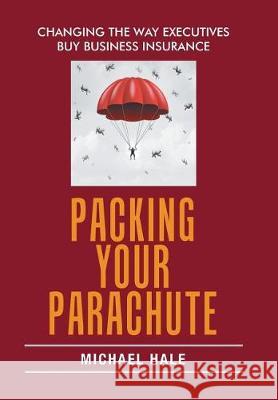 Packing Your Parachute: Changing the Way Executives Buy Business Insurance Michael Hale 9781543443899 Xlibris - książka