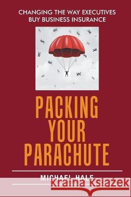 Packing Your Parachute: Changing the Way Executives Buy Business Insurance Michael Hale 9781543443905 Xlibris - książka