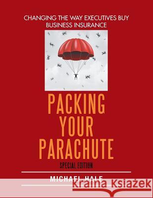 Packing Your Parachute (Special Edition): Changing the Way Executives Buy Business Insurance Michael Hale 9781543448382 Xlibris - książka