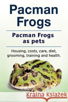 Pacman frogs. Pacman frogs as pets. Housing, costs, care, diet, grooming, training and health. David Golderton 9781788651196 Zoodoo Publishing - książka