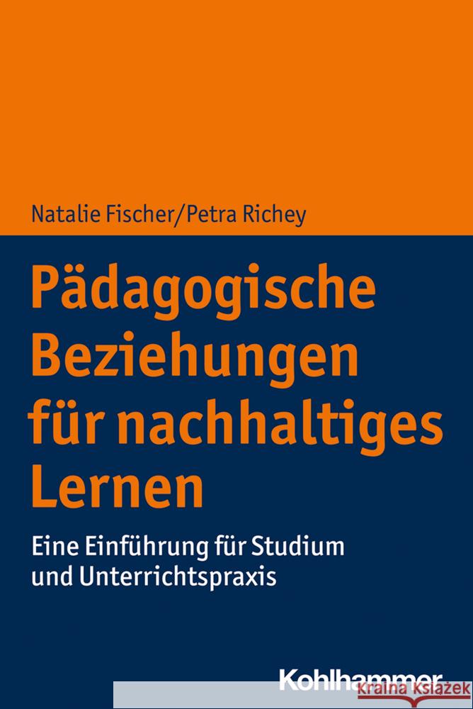 Padagogische Beziehungen Fur Nachhaltiges Lernen: Eine Einfuhrung Fur Studium Und Unterrichtspraxis Natalie Fischer Petra Richey 9783170368859 Kohlhammer - książka