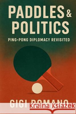 Paddles & Politics: Ping-Pong Diplomacy Revisited Gigi Romano 9781923570535 Independently Published - książka
