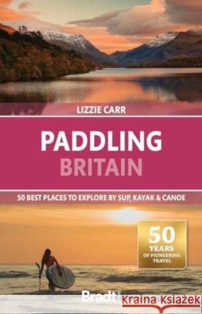 Paddling Britain: 50 Best Places to Explore by SUP, Kayak & Canoe Lizzie Carr 9781804692295 Bradt Travel Guides - książka